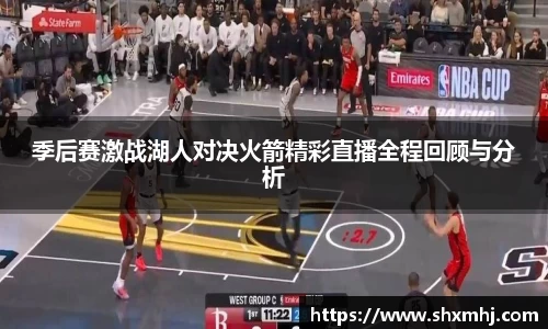 季后赛激战湖人对决火箭精彩直播全程回顾与分析